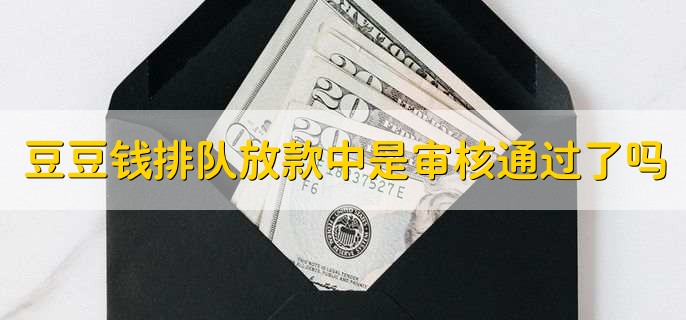 豆豆钱排队放款中是审核通过了吗