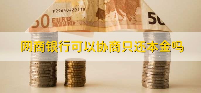 网商银行可以协商只还本金吗