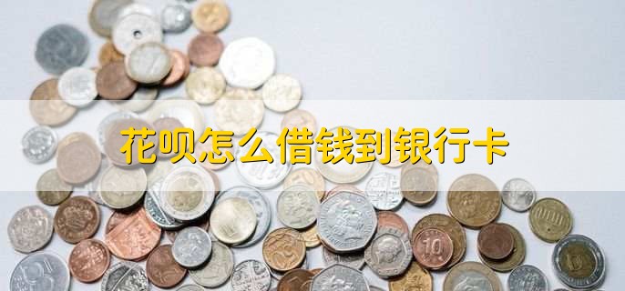 花呗怎么借钱到银行卡,不能借钱到银行卡