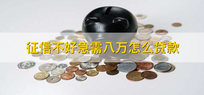 征信不好急需八万怎么贷款,有以下三点