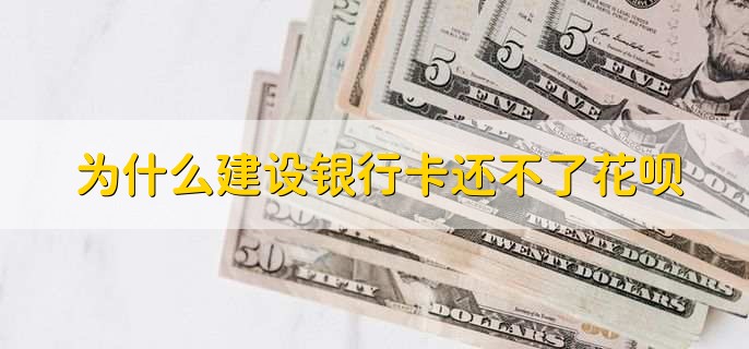 为什么建设银行卡还不了花呗,有以下七点