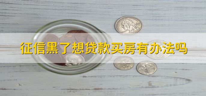 征信黑了想贷款买房有办法吗,有以下两点