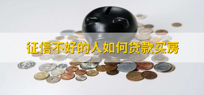征信不好的人如何贷款买房,不能办贷款
