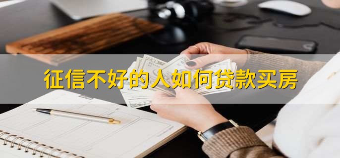 征信不好的人如何贷款买房,不能办贷款