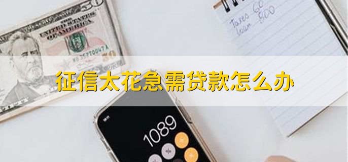 征信太花急需贷款怎么办,申请不查征信的网贷