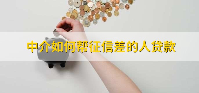 中介如何帮征信差的人贷款,安排合适的贷款方案