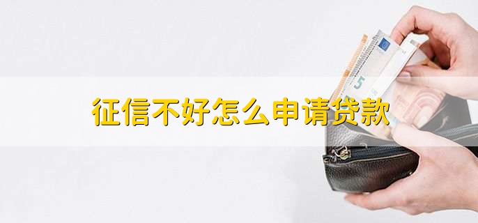 征信不好怎么申请贷款,有以下三点