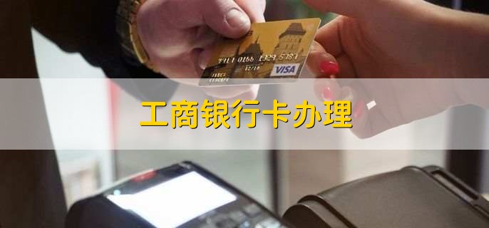 工商银行卡办理,有以下三点