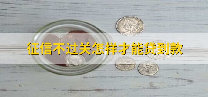 征信不过关怎样才能贷到款,申请不查征信的贷款