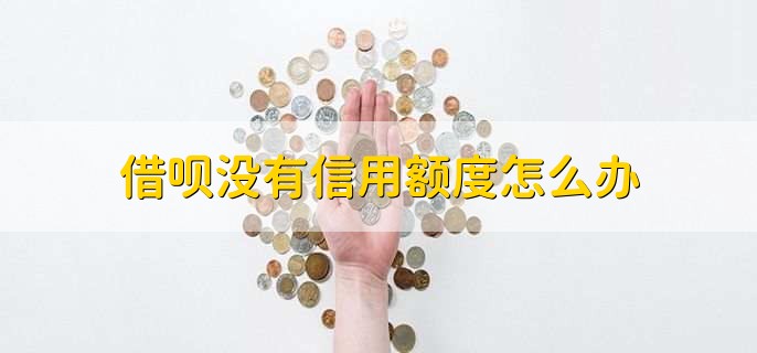 借呗没有信用额度怎么办,有以下两种方法