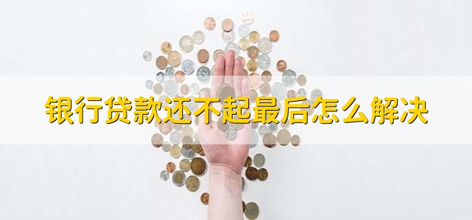 银行贷款还不起最后怎么解决