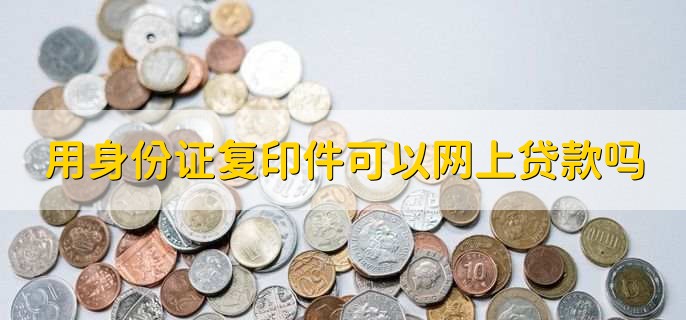 用身份证复印件可以网上贷款吗