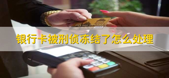 银行卡被刑侦冻结了怎么处理