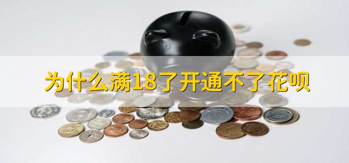 为什么满18了开通不了花呗,有以下两种原因