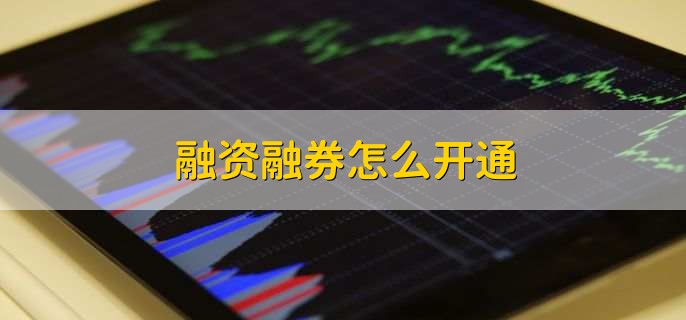 融资融券怎么开通,有以下三步