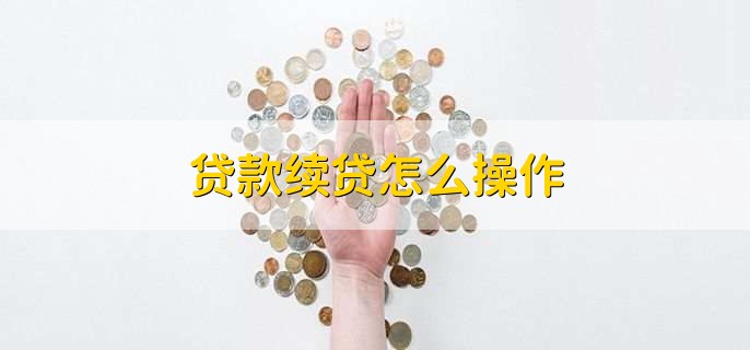 贷款续贷怎么操作,有以下五步