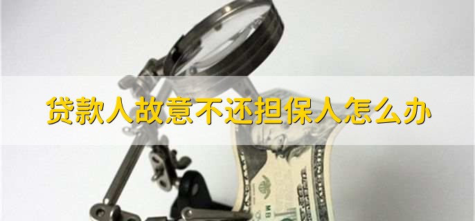 贷款人故意不还担保人怎么办，担保人向贷款人进行追偿