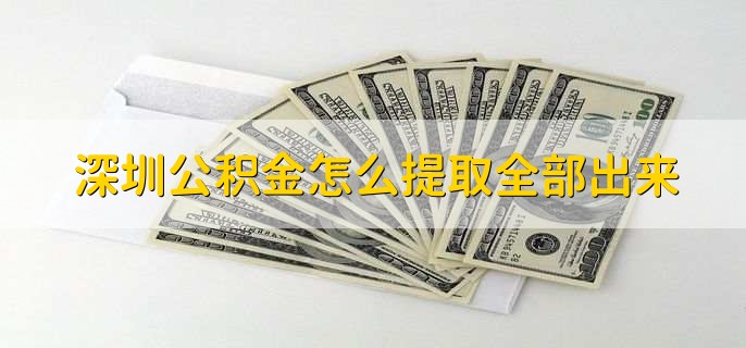 深圳公积金怎么提取全部出来,有以下两点