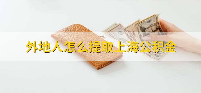 外地人怎么提取上海公积金，分以下三点