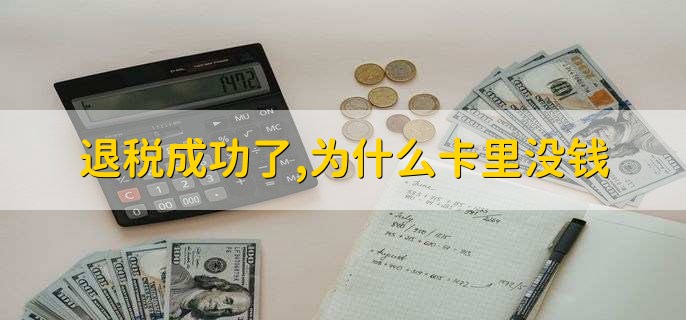 退税成功了,为什么卡里没钱