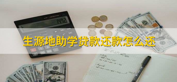 生源地助学贷款还款怎么还,有以下两种方法