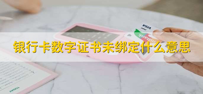银行卡数字证书未绑定什么意思，没有在手机银行上绑定