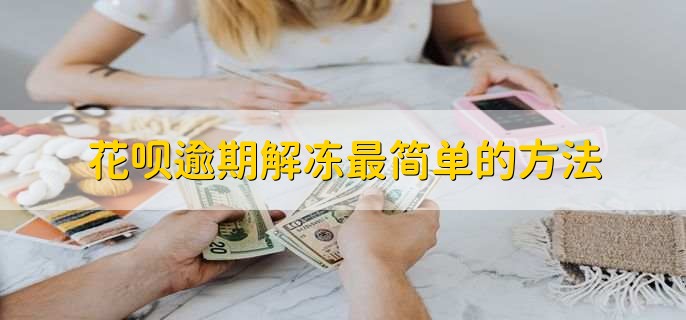 花呗逾期解冻最简单的方法,有以下三点