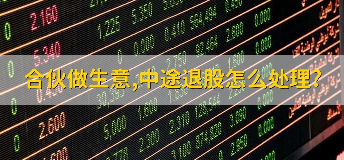 合伙做生意,中途退股怎么处理?