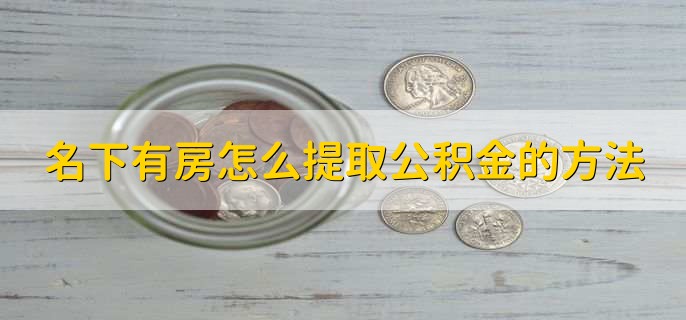 名下有房怎么提取公积金的方法,有以下三步