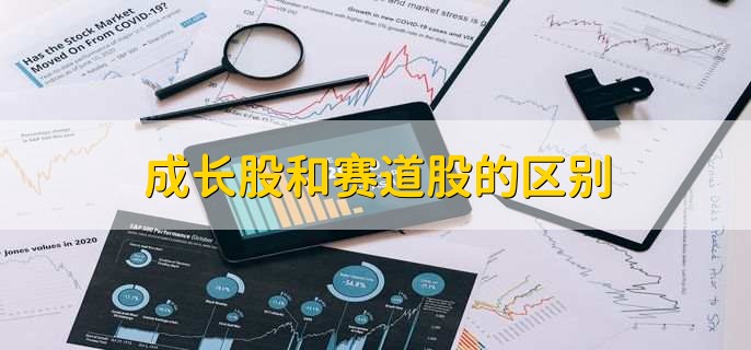成长股和赛道股的区别,二者的含义不一样