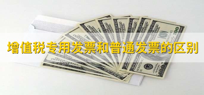 增值税专用发票和普通发票的区别，有以下四种区别