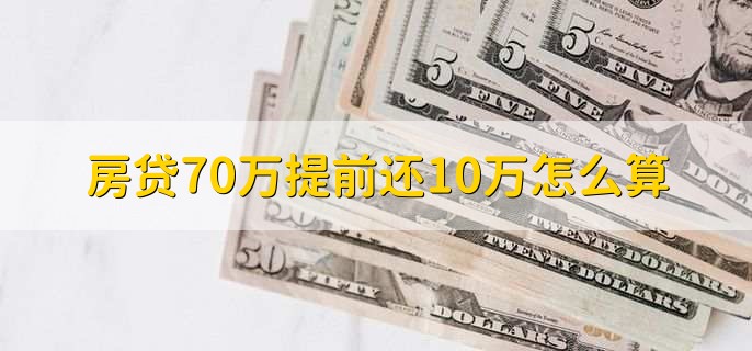 房贷70万提前还10万怎么算,需要根据实际情况来分析