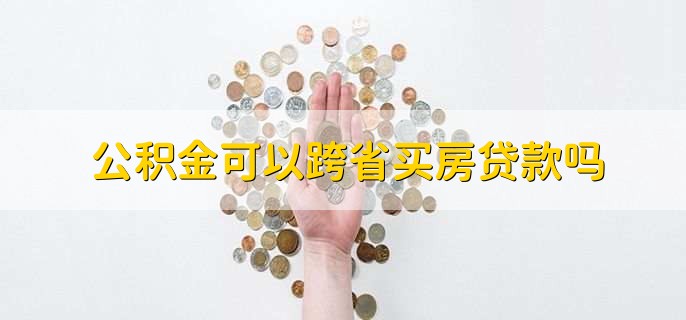 公积金可以跨省买房贷款吗