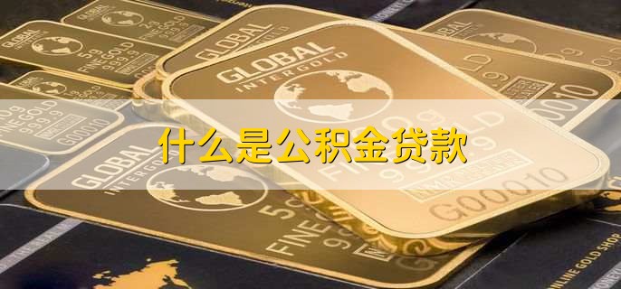 什么是公积金贷款,个人住房公积贷款