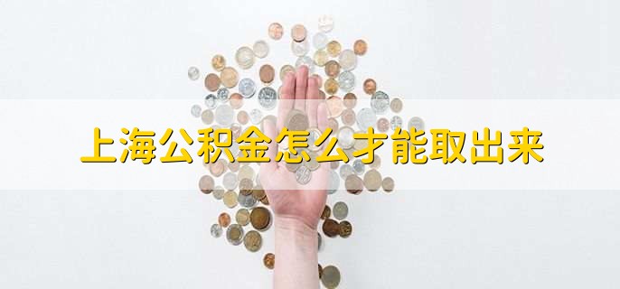 上海公积金怎么才能取出来,有以下三种方法