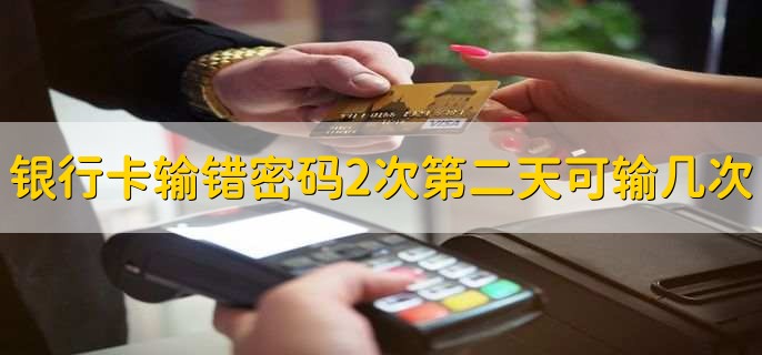 银行卡输错密码2次第二天去还可以输几次?