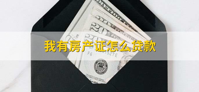 我有房产证怎么贷款,有以下四步