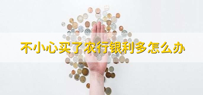 不小心买了农行银利多怎么办