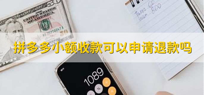 拼多多小额收款可以申请退款吗,可以