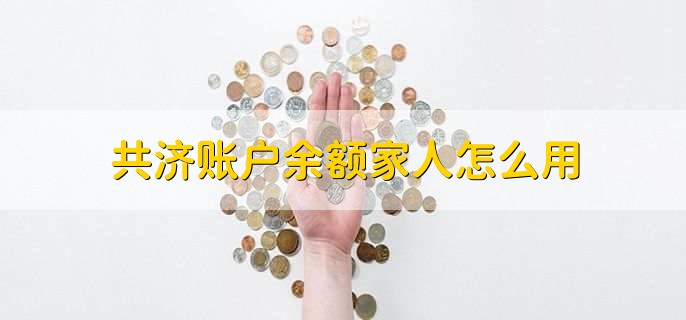 共济账户余额家人怎么用,使用前先绑定家庭成员的医保卡
