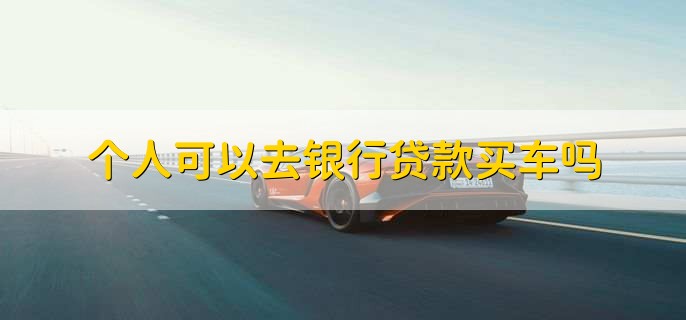 个人可以去银行贷款买车吗