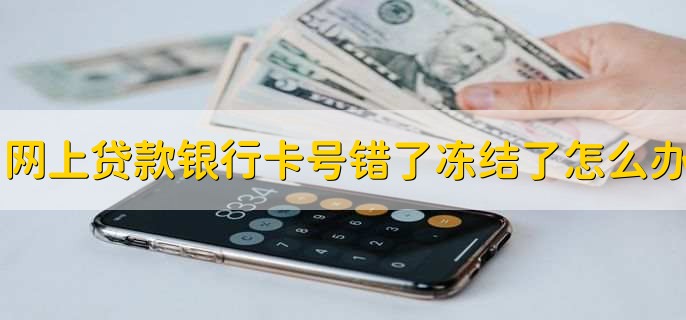 网上贷款银行卡号错了冻结了怎么办，重新绑定银行卡