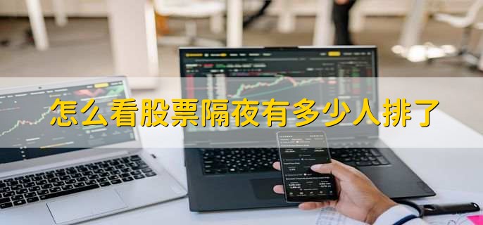 怎么看股票隔夜有多少人排了,无法看到