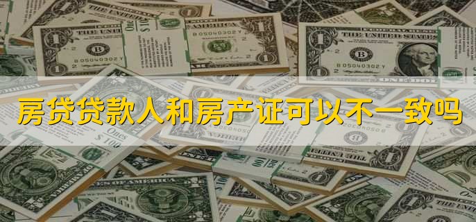 房贷贷款人和房产证可以不一致吗，可以