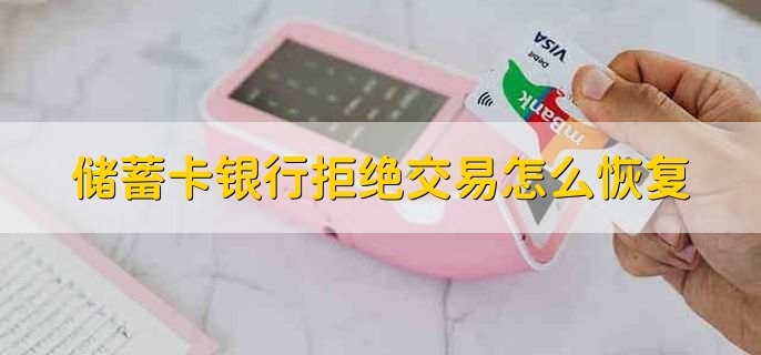储蓄卡银行拒绝交易怎么恢复,联系发卡银行处理