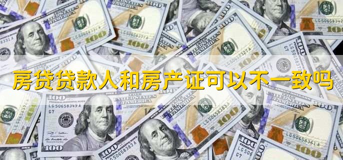 房贷贷款人和房产证可以不一致吗