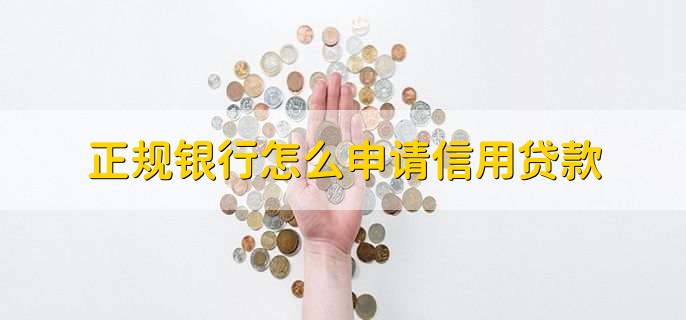 正规银行怎么申请信用贷款，有以下三步