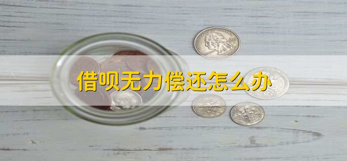 借呗无力偿还怎么办,申请协商还款