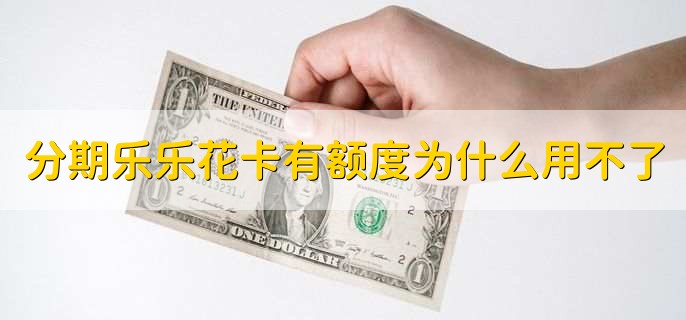 分期乐乐花卡有额度为什么用不了,有以下三个原因