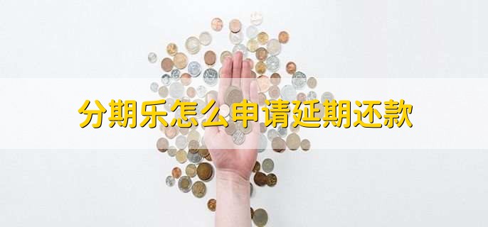 分期乐怎么申请延期还款，有以下三步